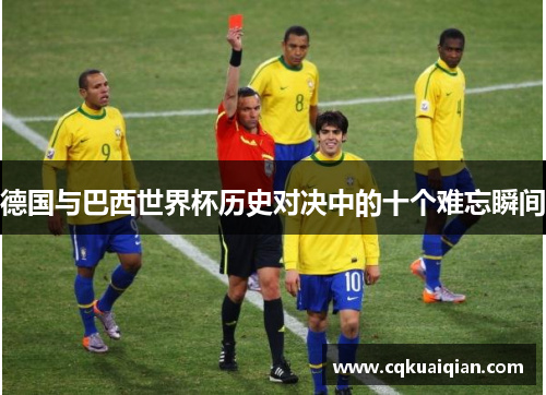 德国与巴西世界杯历史对决中的十个难忘瞬间 德国与巴西世界杯历史对决中的十个难忘瞬间