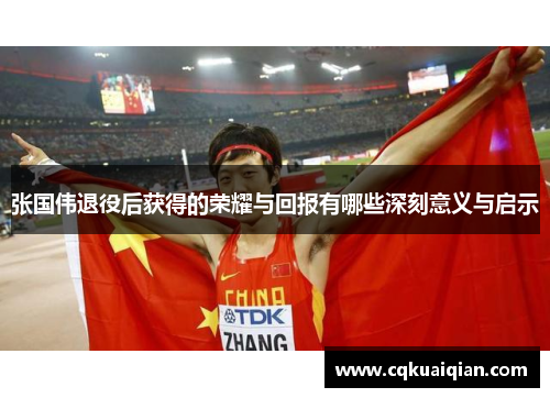 张国伟退役后获得的荣耀与回报有哪些深刻意义与启示 张国伟退役后获得的荣耀与回报有哪些深刻意义与启示